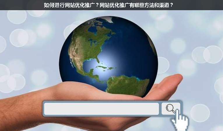 如何進行網(wǎng)站優(yōu)化推廣？網(wǎng)站優(yōu)化推廣有哪些方法和渠道？