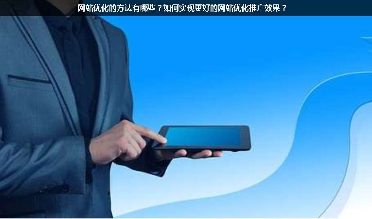 網(wǎng)站優(yōu)化的方法有哪些？如何實(shí)現(xiàn)更好的網(wǎng)站優(yōu)化推廣效果？