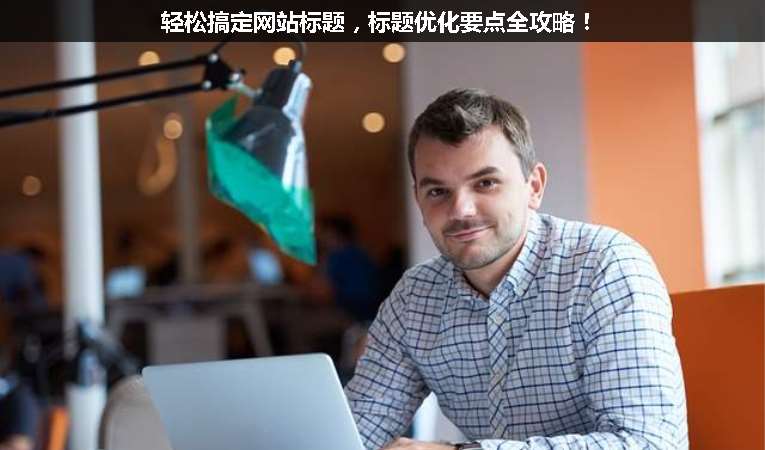 輕松搞定網站標題，標題優(yōu)化要點全攻略！