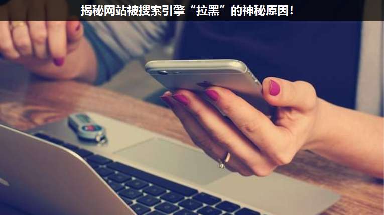 揭秘網(wǎng)站被搜索引擎“拉黑”的神秘原因!