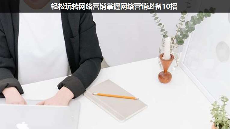 輕松玩轉(zhuǎn)網(wǎng)絡(luò)營銷掌握網(wǎng)絡(luò)營銷必備10招