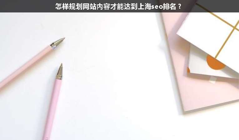 怎樣規劃網站內容才能達到上海seo排名？