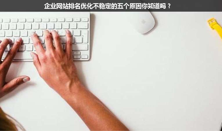 企業(yè)網(wǎng)站排名優(yōu)化不穩(wěn)定的五個(gè)原因你知道嗎？